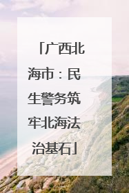 广西北海市：民生警务筑牢北海法治基石