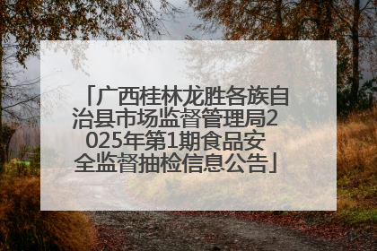广西桂林龙胜各族自治县市场监督管理局2025年第1期食品安全监督抽检信息公告