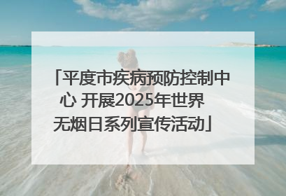 平度市疾病预防控制中心 开展2025年世界无烟日系列宣传活动