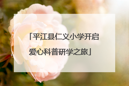 平江县仁义小学开启爱心科普研学之旅