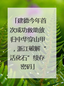 建德今年首次成功救助放归中华穿山甲，浙江破解“活化石”续存密码