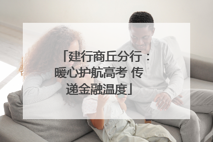 建行商丘分行：暖心护航高考 传递金融温度