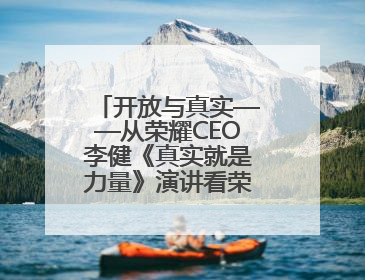 开放与真实——从荣耀CEO李健《真实就是力量》演讲看荣耀的企业新经