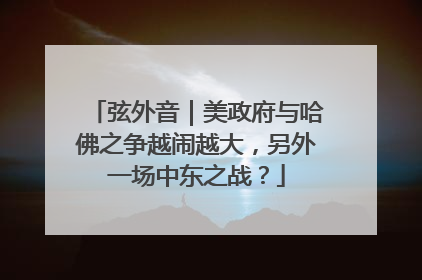 弦外音｜美政府与哈佛之争越闹越大，另外一场中东之战？