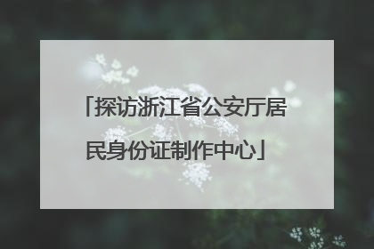 探访浙江省公安厅居民身份证制作中心