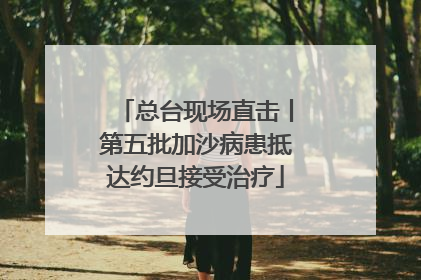总台现场直击丨第五批加沙病患抵达约旦接受治疗