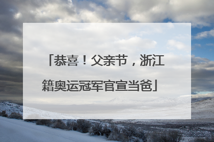 恭喜！父亲节，浙江籍奥运冠军官宣当爸