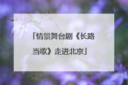 情景舞台剧《长路当歌》走进北京