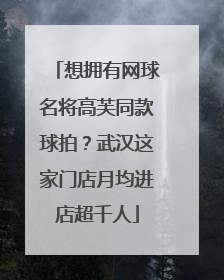 想拥有网球名将高芙同款球拍？武汉这家门店月均进店超千人
