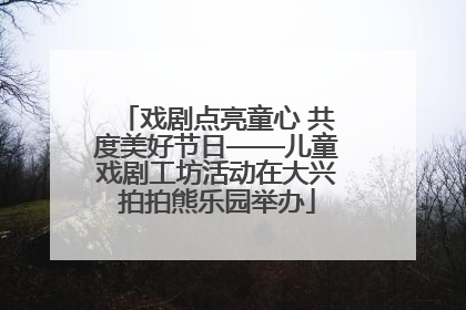 戏剧点亮童心 共度美好节日——儿童戏剧工坊活动在大兴拍拍熊乐园举办