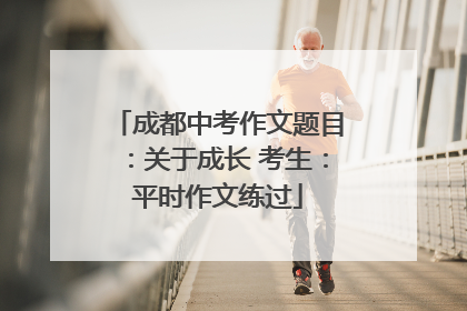 成都中考作文题目：关于成长 考生：平时作文练过