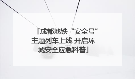成都地铁“安全号”主题列车上线 开启环城安全应急科普