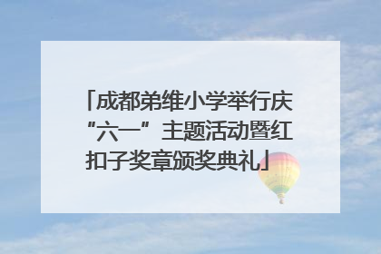 成都弟维小学举行庆“六一”主题活动暨红扣子奖章颁奖典礼