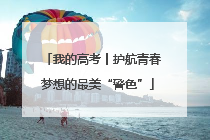 我的高考丨护航青春梦想的最美“警色”