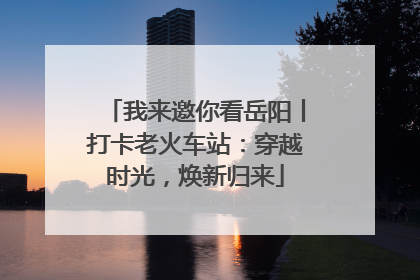 我来邀你看岳阳丨打卡老火车站：穿越时光，焕新归来