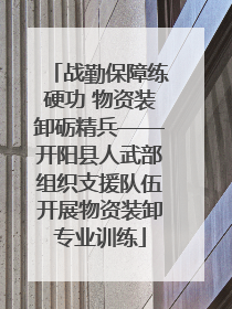 战勤保障练硬功 物资装卸砺精兵——开阳县人武部组织支援队伍开展物资装卸专业训练