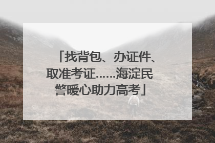 找背包、办证件、取准考证……海淀民警暖心助力高考
