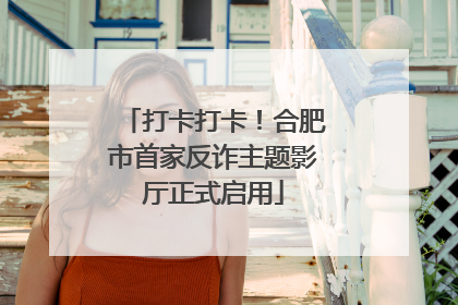 打卡打卡！合肥市首家反诈主题影厅正式启用