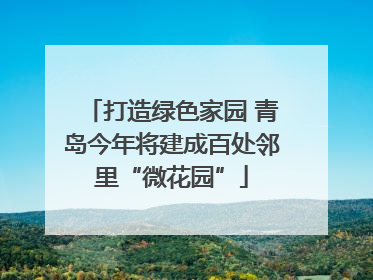 打造绿色家园 青岛今年将建成百处邻里“微花园”