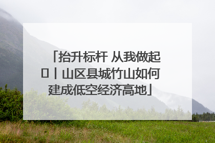 抬升标杆 从我做起⑭丨山区县城竹山如何建成低空经济高地