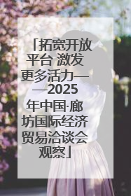 拓宽开放平台 激发更多活力——2025年中国·廊坊国际经济贸易洽谈会观察