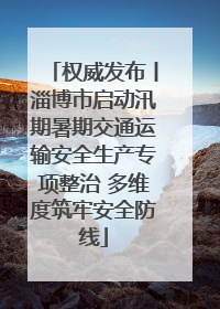 权威发布丨淄博市启动汛期暑期交通运输安全生产专项整治 多维度筑牢安全防线