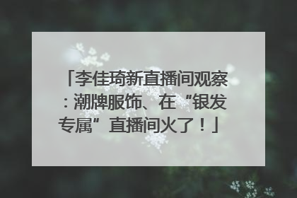 李佳琦新直播间观察：潮牌服饰、在“银发专属”直播间火了！