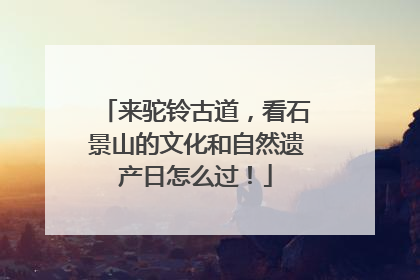 来驼铃古道，看石景山的文化和自然遗产日怎么过！