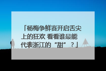 杨梅争鲜赛开启舌尖上的狂欢 看看谁最能代表浙江的“甜”？