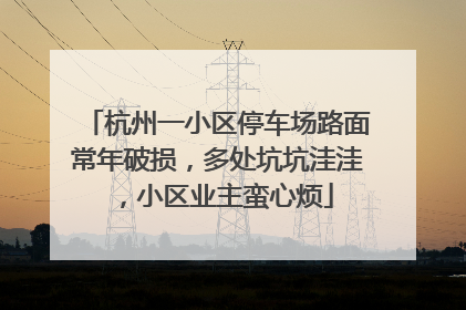 杭州一小区停车场路面常年破损，多处坑坑洼洼，小区业主蛮心烦