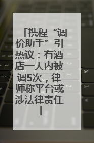 携程“调价助手”引热议：有酒店一天内被调5次，律师称平台或涉法律责任