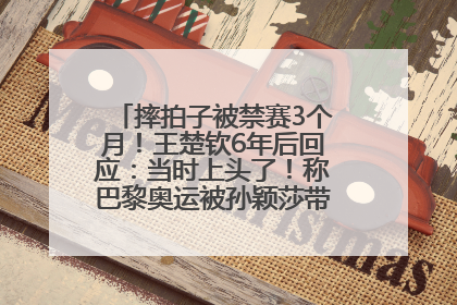 摔拍子被禁赛3个月！王楚钦6年后回应：当时上头了！称巴黎奥运被孙颖莎带着打，搭档8年“一个眼神就能懂”
