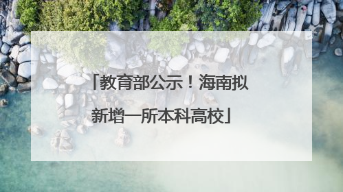 教育部公示！海南拟新增一所本科高校