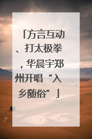 方言互动、打太极拳，华晨宇郑州开唱“入乡随俗”
