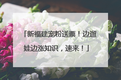 新福建宠粉送票！边遛娃边涨知识，速来！