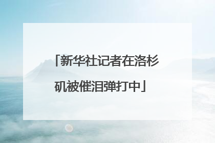 新华社记者在洛杉矶被催泪弹打中
