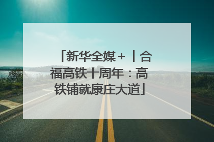 新华全媒＋丨合福高铁十周年：高铁铺就康庄大道