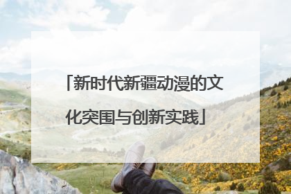 新时代新疆动漫的文化突围与创新实践