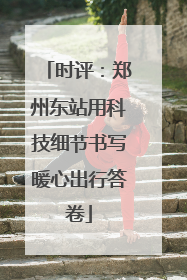 时评：郑州东站用科技细节书写暖心出行答卷