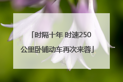 时隔十年 时速250公里卧铺动车再次来蓉