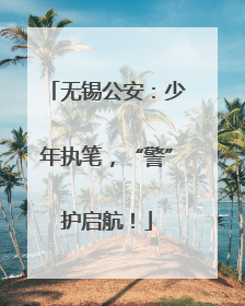 无锡公安：少年执笔，“警”护启航！