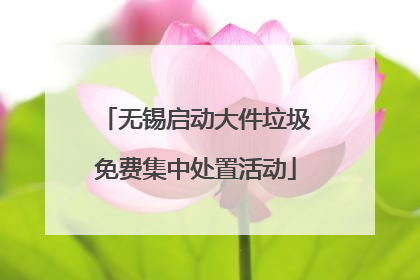 无锡启动大件垃圾免费集中处置活动