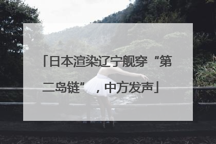日本渲染辽宁舰穿“第二岛链”，中方发声