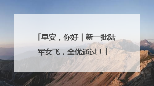 早安，你好｜新一批陆军女飞，全优通过！