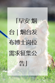 早安 烟台｜烟台发布博士岗位需求征集公告
