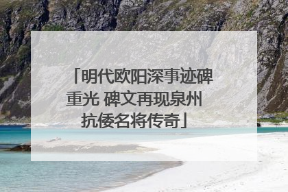 明代欧阳深事迹碑重光 碑文再现泉州抗倭名将传奇