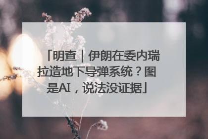 明查｜伊朗在委内瑞拉造地下导弹系统？图是AI，说法没证据