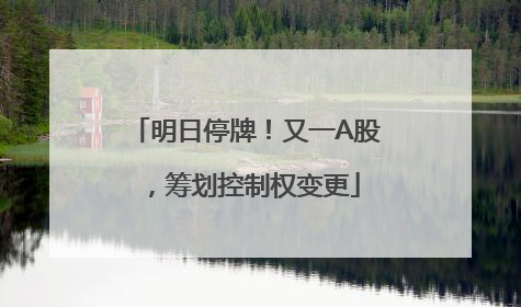 明日停牌！又一A股，筹划控制权变更