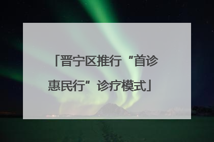 晋宁区推行“首诊惠民行”诊疗模式