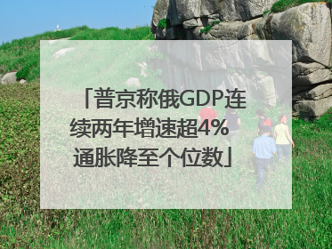 普京称俄GDP连续两年增速超4% 通胀降至个位数